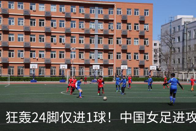 狂轰24脚仅进1球！中国女足进攻效率堪忧无缘亚运连胜